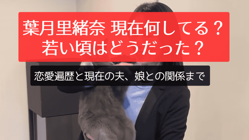 葉月里緒奈 現在何してる？若い頃はどうだった？恋愛遍歴と現在の夫、娘との関係まで