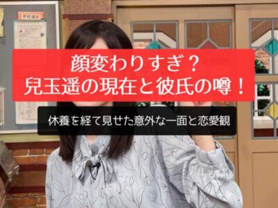 顔変わりすぎ？兒玉遥の現在と彼氏の噂！休養を経て見せた意外な一面と恋愛観