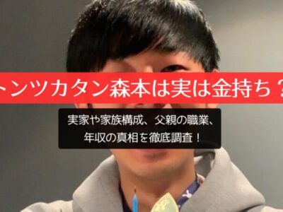 トンツカタン森本は実は金持ち？実家や家族構成、父親の職業、年収の真相を徹底調査！