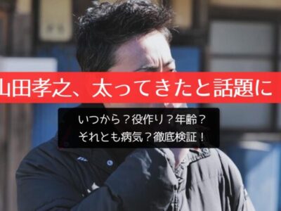 山田孝之、太ってきたと話題に！いつから？役作り？年齢？それとも病気？徹底検証！