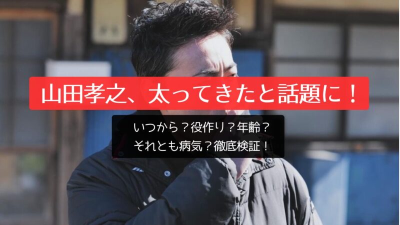 山田孝之、太ってきたと話題に！いつから？役作り？年齢？それとも病気？徹底検証！