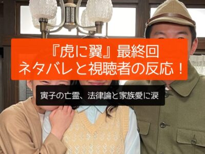 『虎に翼』最終回のネタバレと視聴者の反応！寅子の亡霊、法律論と家族愛に涙