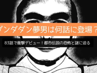 ダンダダン夢男は何話に登場？83話で衝撃デビュー！都市伝説の恐怖と謎に迫る