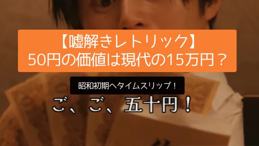 【嘘解きレトリック】50円の価値は現代の15万円？昭和初期へタイムスリップ！