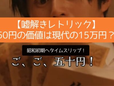 【嘘解きレトリック】50円の価値は現代の15万円？昭和初期へタイムスリップ！