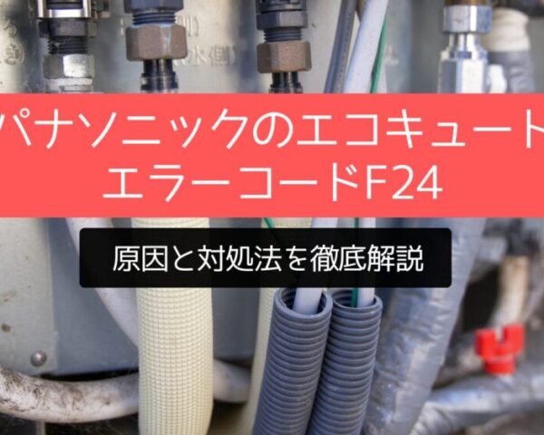 【解決策】パナソニックのエコキュートでエラーコードF24が出た！原因と対処法を徹底解説