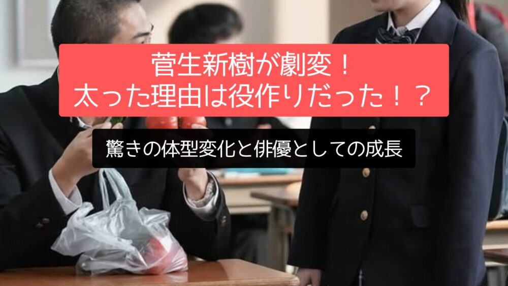 菅生新樹が劇変！太った理由は役作りだった！？驚きの体型変化と俳優としての成長