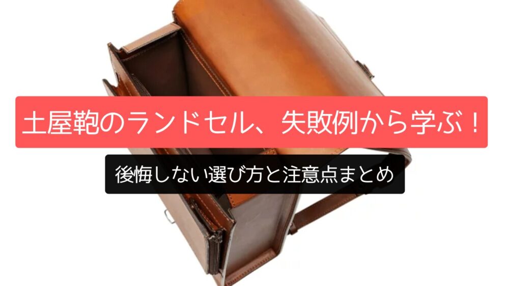 土屋鞄のランドセル、失敗例から学ぶ！後悔しない選び方と注意点まとめ