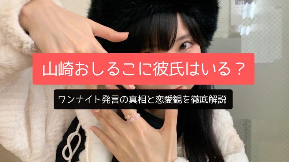山崎おしるこに彼氏はいる？ワンナイト発言の真相と恋愛観を徹底解説