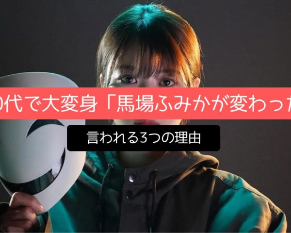 20代で大変身「馬場ふみかが変わった」と言われる3つの理由