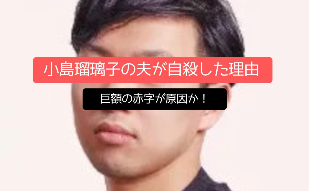 巨額の赤字が原因か！小島瑠璃子の夫が自殺した理由