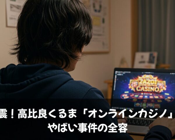 激震！高比良くるま「オンラインカジノ」のやばい事件の全容