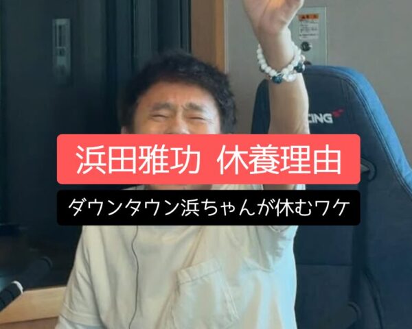 「浜田雅功 休養理由」ダウンタウン浜ちゃんが休むワケ