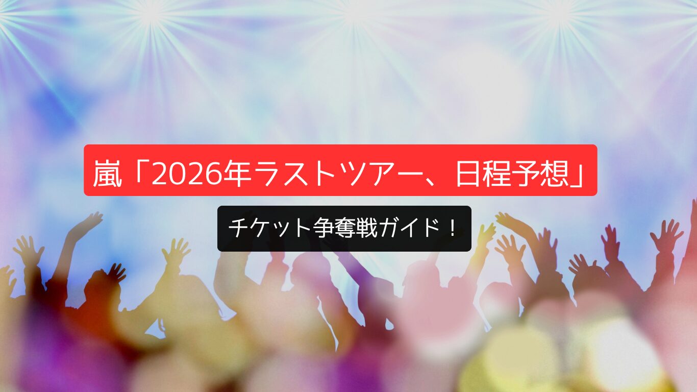 嵐「2026年ラストツアー、日程予想」チケット争奪戦ガイド!