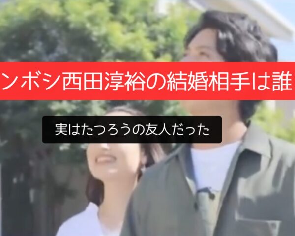 えっ！「キンボシ西田淳裕の結婚相手は誰？」実はたつろう友人