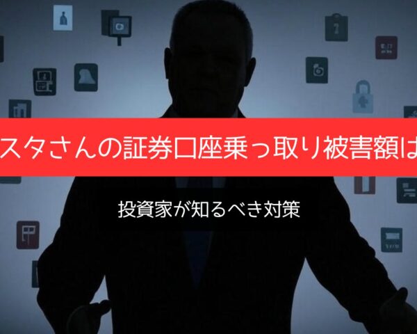 テスタさんの証券口座乗っ取り被害額は？ 投資家が知るべき対策