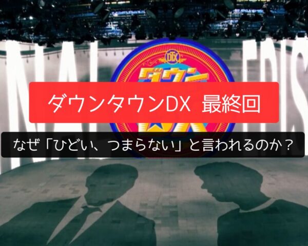 なぜ？「ダウンタウンDX 最終回」は「ひどい、つまらない」と言われる理由