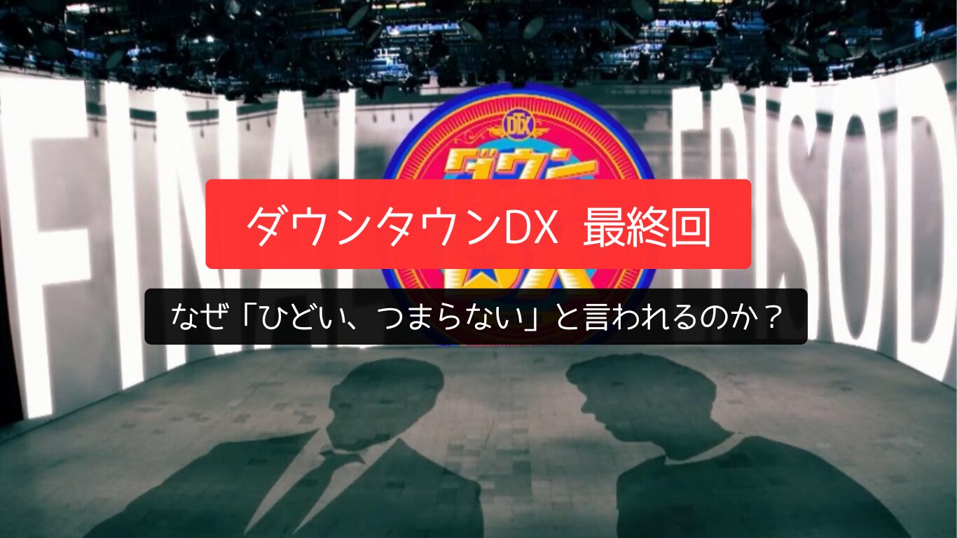 なぜ?「ダウンタウンDX 最終回」は「ひどい、つまらない」と言われる理由