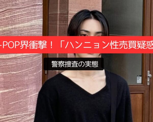K-POP界衝撃！「ハンニョン性売買疑惑」警察捜査の実態