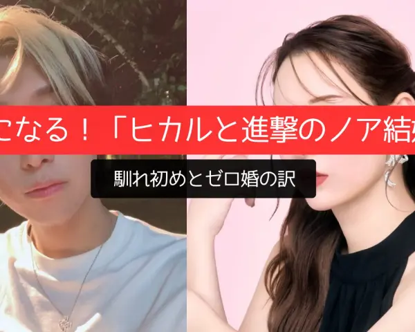 気になる！「ヒカルと進撃のノア結婚」馴れ初めとゼロ婚の訳