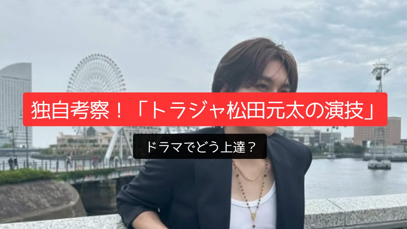 独自考察!「トラジャ松田元太の演技」ドラマでどう上達?