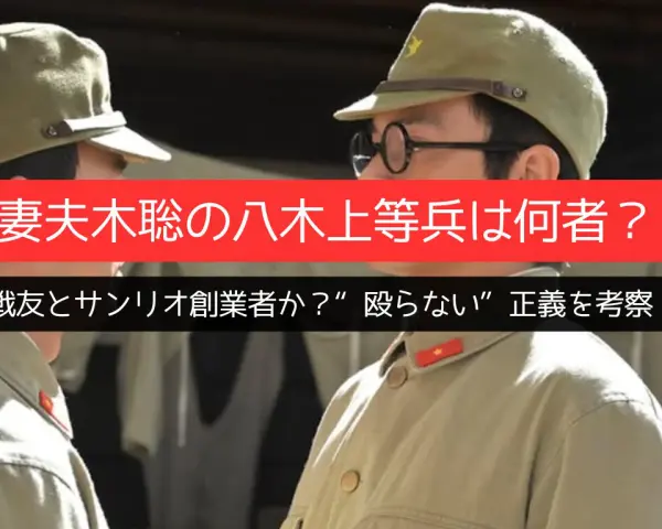 妻夫木聡「八木上等兵は何者？」戦友とサンリオ創業者か？“殴らない”正義を考察