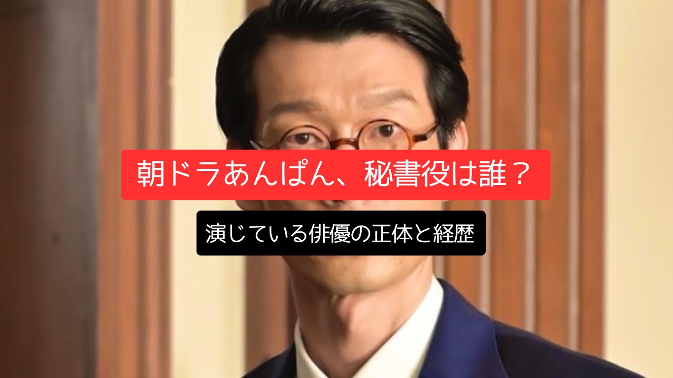 朝ドラあんぱん、秘書役は誰？演じている俳優の正体と経歴