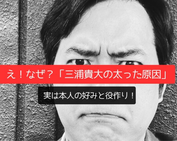 え！なぜ？「三浦貴大の太った原因」は本人の好みと役作り！