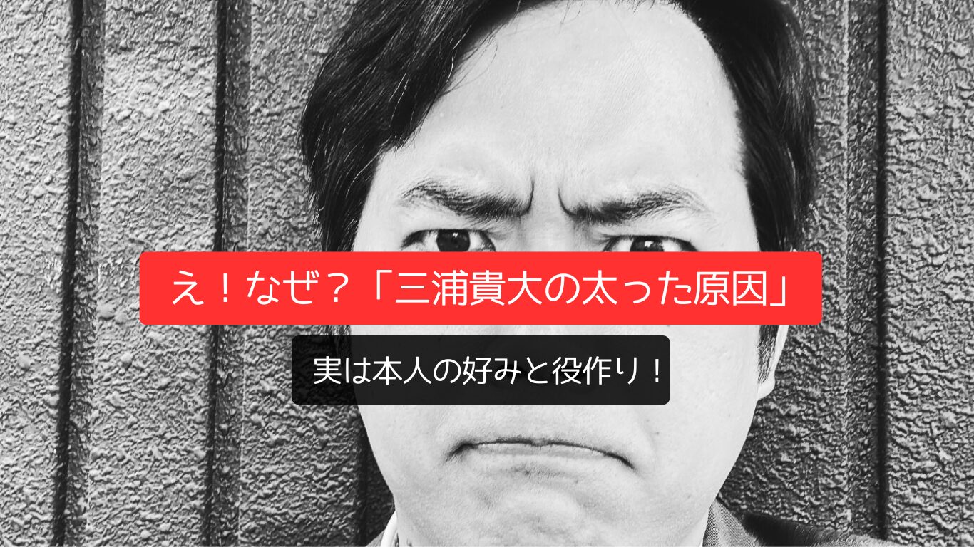 え!なぜ?「三浦貴大の太った原因」は本人の好みと役作り!