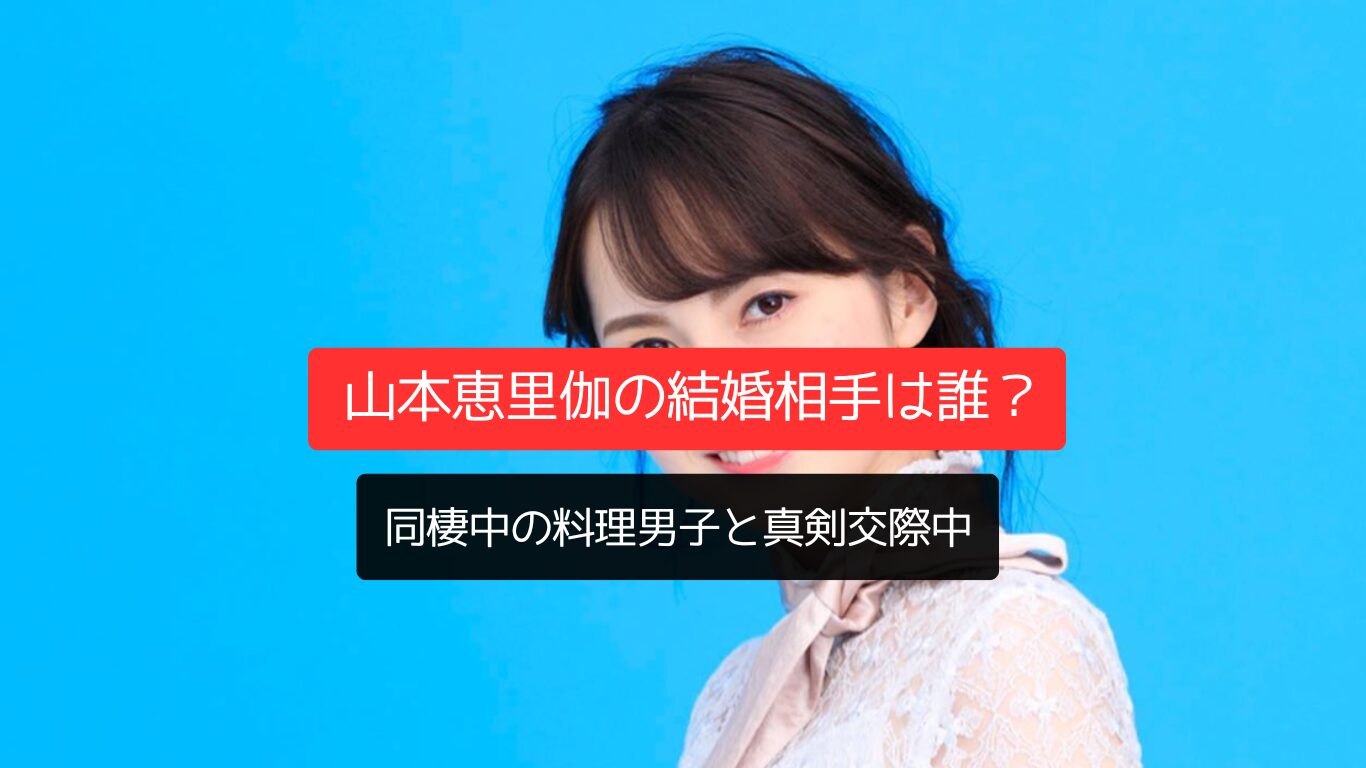 山本恵里伽の結婚相手は誰?同棲中の料理男子と真剣交際中