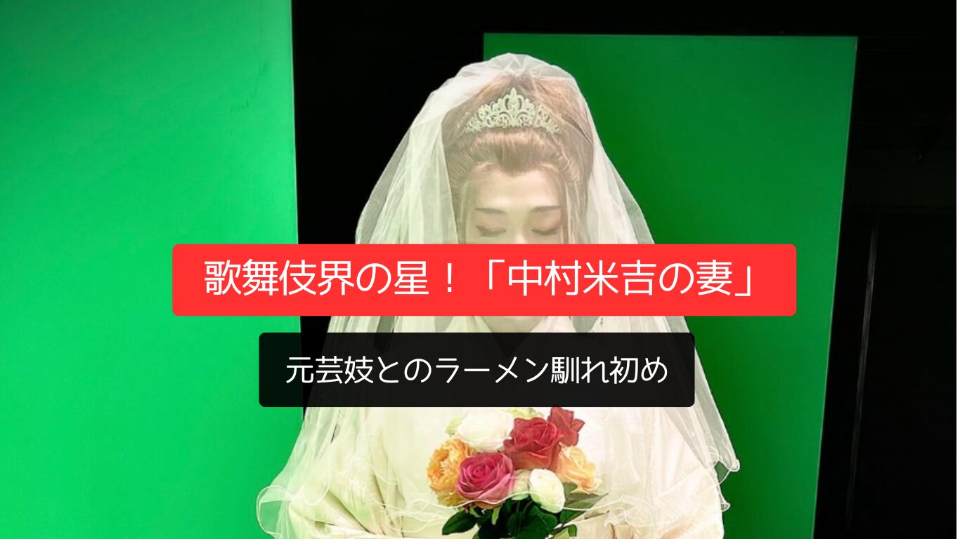 歌舞伎界の星！「中村米吉の妻」元芸妓とのラーメン馴れ初め