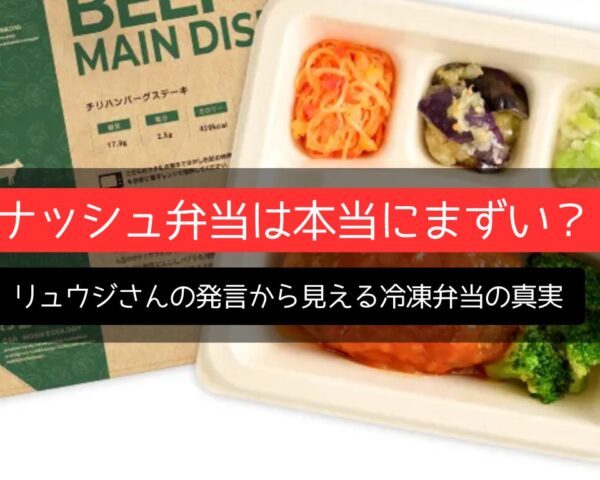 ナッシュ弁当は本当にまずい？リュウジさんの発言から見える冷凍弁当の真実
