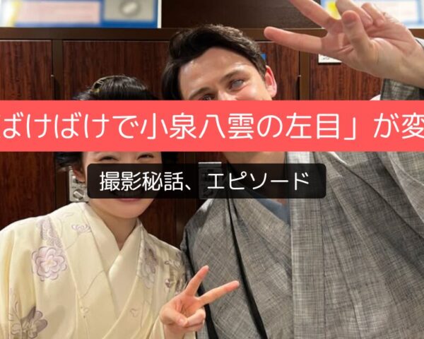 「ばけばけで小泉八雲の左目」が変なのはなぜ？撮影秘話あり