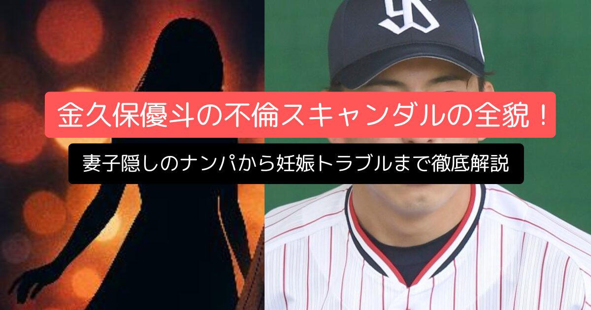 金久保優斗の不倫スキャンダルの全貌！妻子隠しのナンパから妊娠トラブルまで徹底解説