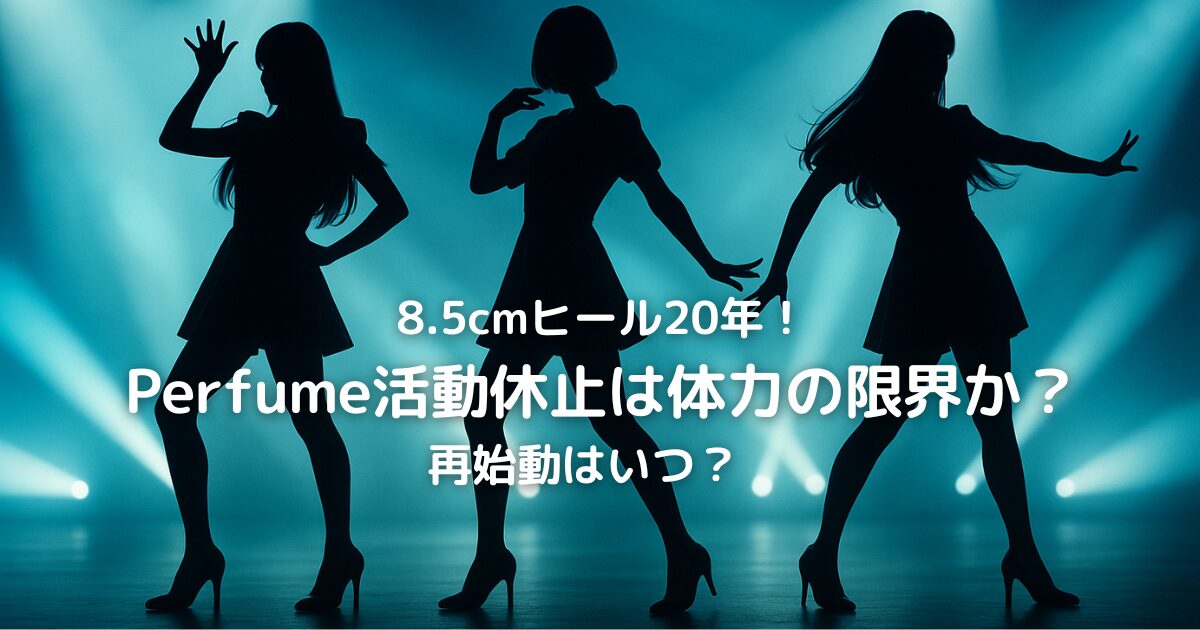 8.5cmヒール20年！Perfume活動休止は体力の限界か？再始動はいつ？