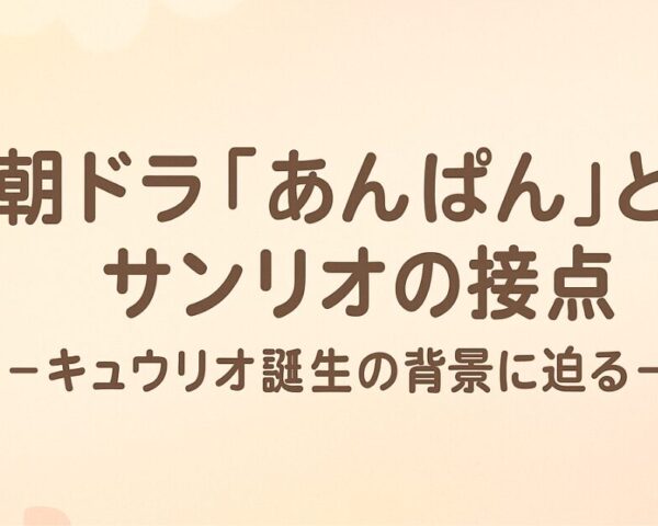 朝ドラ「あんぱん」とサンリオの接点 ～キュウリオ誕生の背景に迫る～