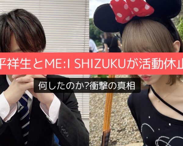 大平祥生とME:I SHIZUKUが活動休止！何したのか?衝撃の真相を独自視点で解説