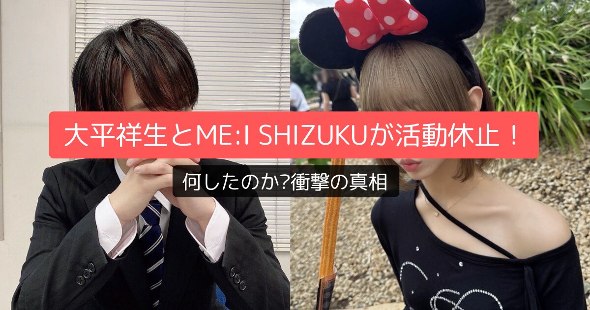 大平祥生とME:I SHIZUKUが活動休止！何したのか?衝撃の真相を独自視点で解説