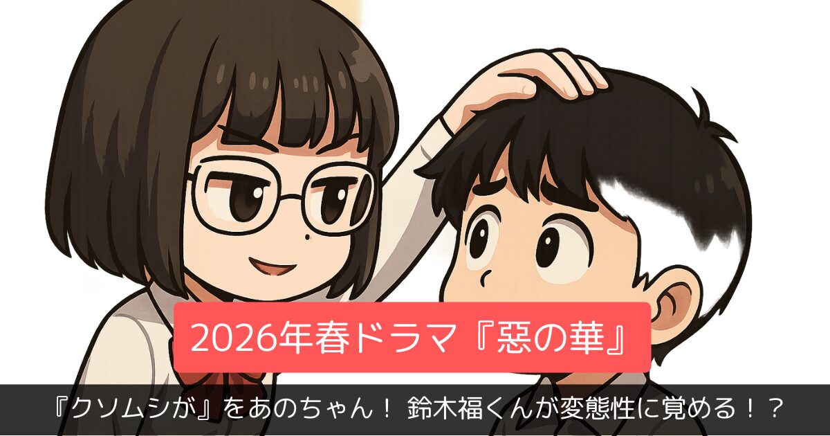 『クソムシが』をあのちゃんが!? 元子役・鈴木福くんが変態性に目覚める!? 2026年春ドラマ『惡の華』がキャスティングだけで優勝確定と話題