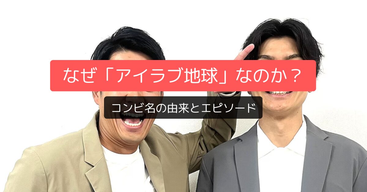 なぜ「アイラブ地球」なのか？コンビ名の由来とエピソード