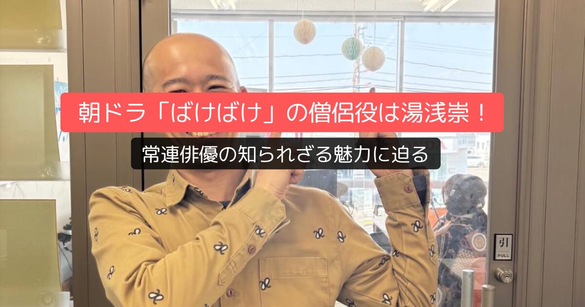 朝ドラ「ばけばけ」の僧侶役は湯浅崇!常連俳優の知られざる魅力に迫る