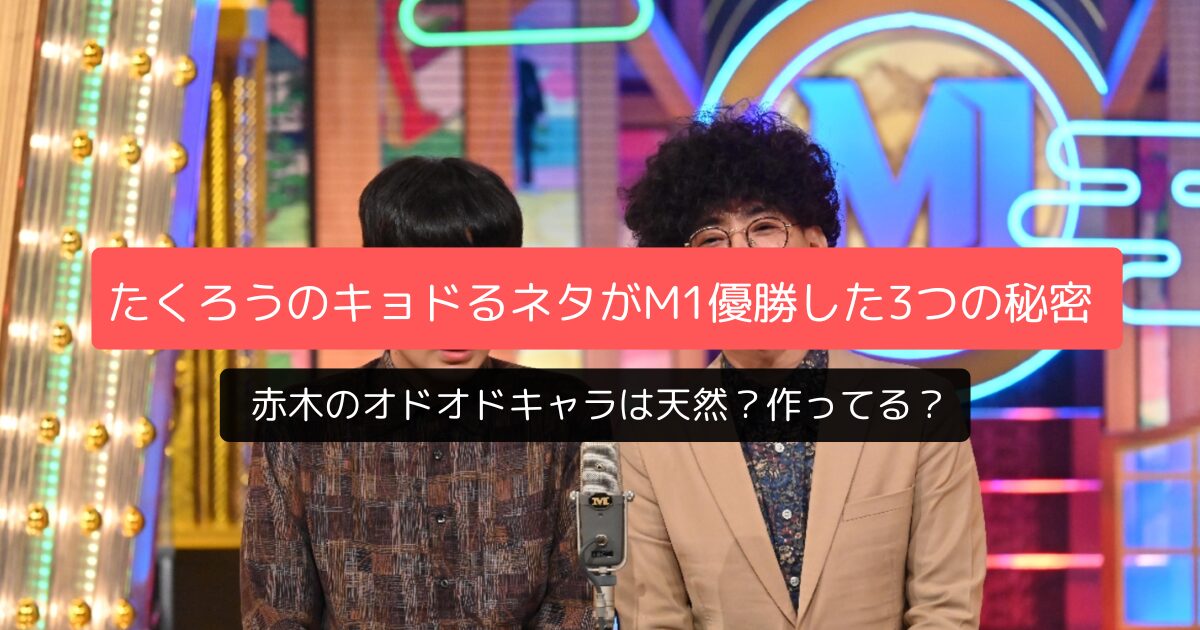 たくろうM-1優勝の決め手はキョドってる漫才ネタ！赤木の挙動不審な魅力と「リングアナ」「ビバリーヒルズに住む練習」ネタを徹底分析｜天然か演技かも判明