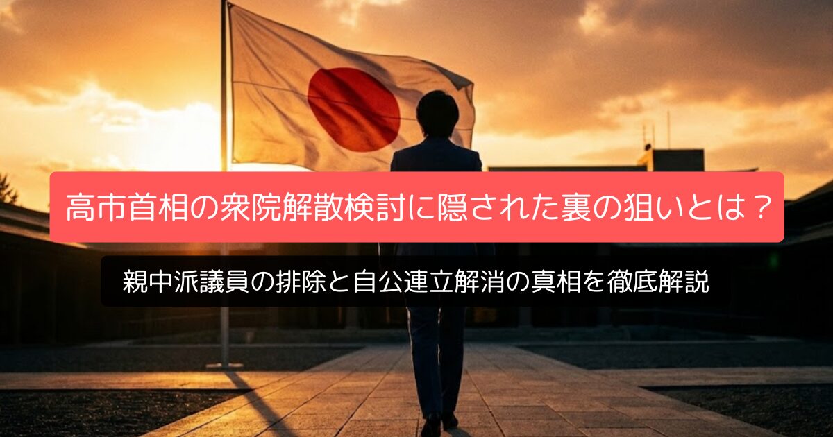 高市首相の衆院解散検討に隠された裏の狙いとは？親中派議員の排除と自公連立解消の真相を徹底解説