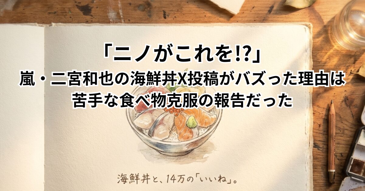 「ニノがこれを？」嵐・二宮和也の海鮮丼X投稿がバズった理由は苦手な食べ物の克服の報告だった