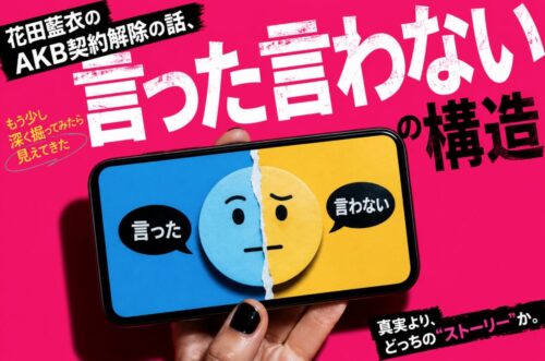 花田藍衣のAKB契約解除の話、もう少し深く掘ってみたら見えてきた「言った言わない」の構造