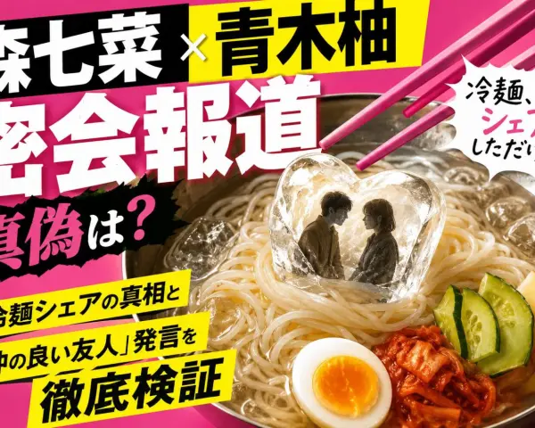 森七菜と青木柚の密会報道はガチ？冷麺シェアの真相と事務所の“沈黙”が意味するもの