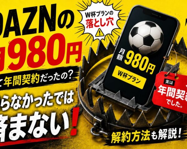 DAZNの月980円って年間契約だったの?知らなかったでは済まないW杯プランの落とし穴【解約方法も解説】