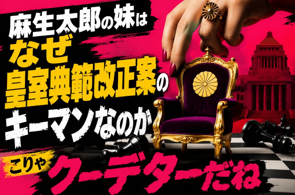 麻生太郎の妹はなぜ皇室典範改正案のキーマンなのか こりゃクーデターだねの意味