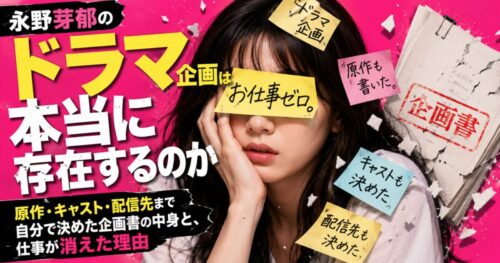 永野芽郁のドラマ企画は本当に存在するのか 原作・キャスト・配信先まで自分で決めた企画書の中身と、仕事が消えた理由