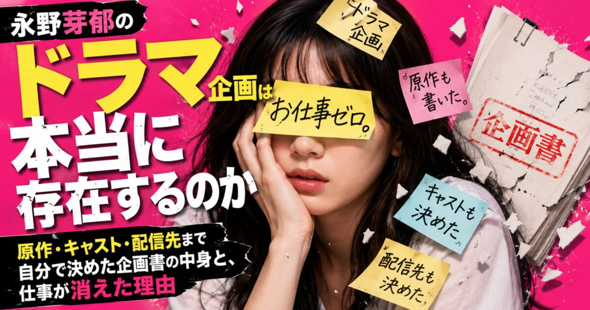 永野芽郁のドラマ企画は本当に存在するのか 原作・キャスト・配信先まで自分で決めた企画書の中身と、仕事が消えた理由